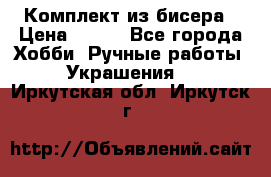 Комплект из бисера › Цена ­ 400 - Все города Хобби. Ручные работы » Украшения   . Иркутская обл.,Иркутск г.